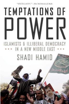 Temptations of Power: Islamists and Illiberal Democracy in a New Middle East by Hamid, Shadi