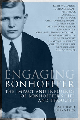 Engaging Bonhoeffer: The Impact and Influence of Bonhoeffers Life and Thought by Kirkpatrick, Matthew D.