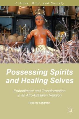 Possessing Spirits and Healing Selves: Embodiment and Transformation in an Afro-Brazilian Religion by Seligman, R.