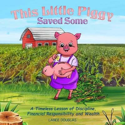 This Little Piggy Saved Some: A Timeless Lesson of Discipline, Financial Responsibility and Wealth by Douglas, Lance