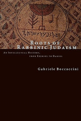 Roots of Rabbinic Judaism: An Intellectual History, from Ezekiel to Daniel by Boccaccini, Gabriele