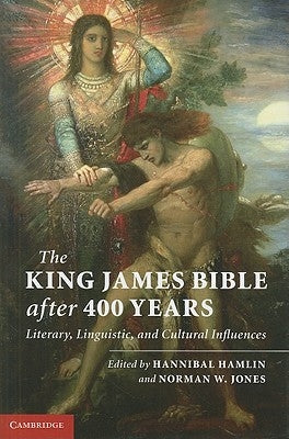The King James Bible After 400 Years: Literary, Linguistic, and Cultural Influences by Hamlin, Hannibal