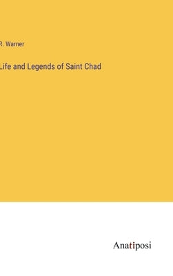 Life and Legends of Saint Chad by Warner, R.