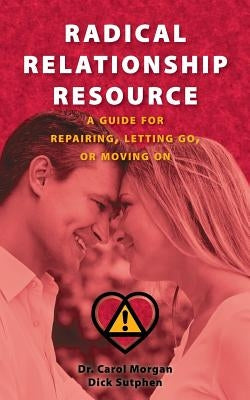 Radical Relationship Resource: A Guide for Repairing, Letting Go, or Moving On by Sutphen, Dick