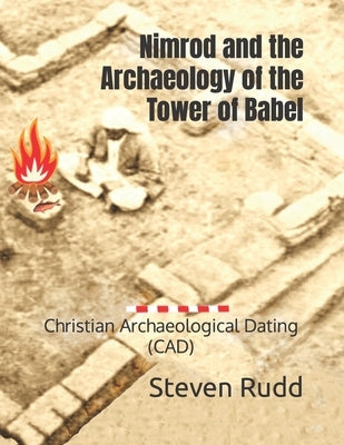 Nimrod and the Archaeology of the Tower of Babel: Christian Archaeological Dating (CAD) by Rudd, Steven a.