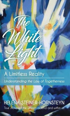 The White Light: A Limitless Reality by Steiner-Hornsteyn, Helena