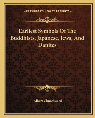 Earliest Symbols of the Buddhists, Japanese, Jews, and Danites by Churchward, Albert