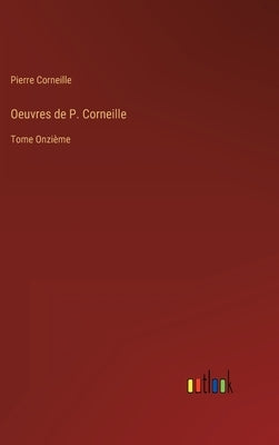 Oeuvres de P. Corneille: Tome Onzième by Corneille, Pierre