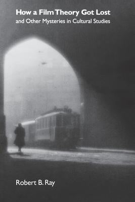 How a Film Theory Got Lost and Other Mysteries in Cultural Studies by Ray, Robert B.