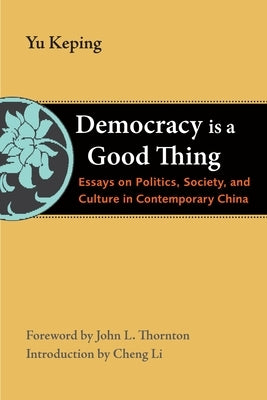 Democracy Is a Good Thing: Essays on Politics, Society, and Culture in Contemporary China by Keping, Yu