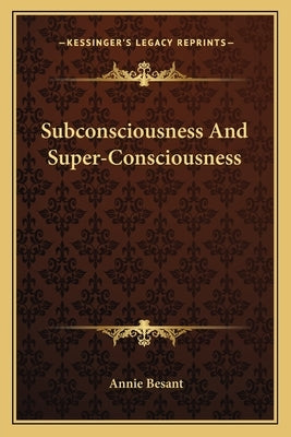 Subconsciousness and Super-Consciousness by Besant, Annie Wood