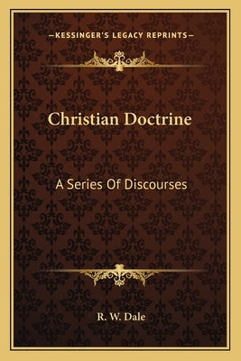 Christian Doctrine: A Series Of Discourses by Dale, R. W.
