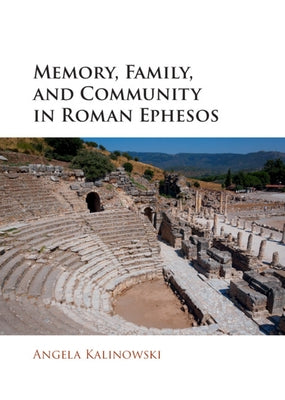 Memory, Family, and Community in Roman Ephesos by Kalinowski, Angela