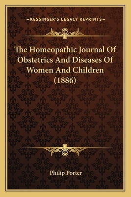The Homeopathic Journal Of Obstetrics And Diseases Of Women And Children (1886) by Porter, Philip