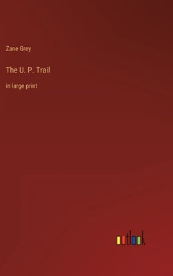 The U. P. Trail: in large print by Grey, Zane