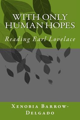 With Only Human Hopes: Reading Earl Lovelace by Barrow-Delgado, Xenobia