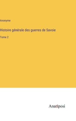 Histoire générale des guerres de Savoie: Tome 2 by Anonyme