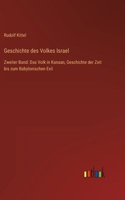 Geschichte des Volkes Israel: Zweiter Band: Das Volk in Kanaan, Geschichte der Zeit bis zum Babylonischen Exil by Kittel, Rudolf