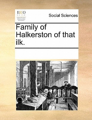 Family of Halkerston of That Ilk. by Multiple Contributors