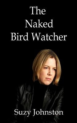The Naked Bird Watcher by Johnston, Suzy