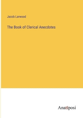The Book of Clerical Anecdotes by Larwood, Jacob