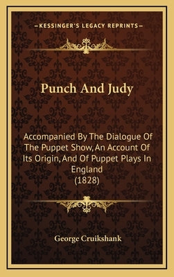 Punch and Judy: Accompanied by the Dialogue of the Puppet Show, an Account Oaccompanied by the Dialogue of the Puppet Show, an Account by Cruikshank, George