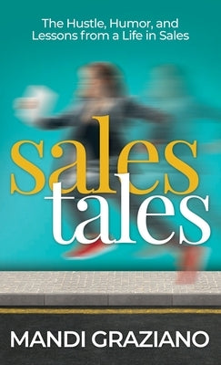 Sales Tales: The Hustle, Humor, and Lessons From A Life in Sales by Graziano, Mandi