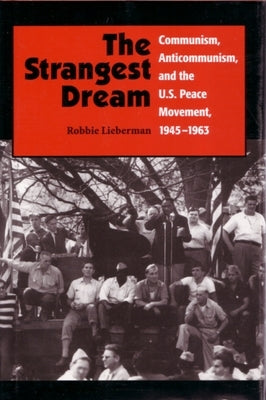 The Strangest Dream: Communism, Anticommunism, and the U. S. Peace Movement, 1945-1963 by Lieberman, Robbie