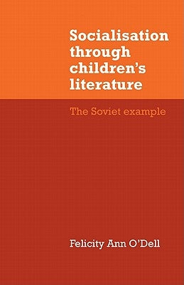 Socialisation Through Children's Literature: The Soviet Example by O'Dell, Felicity Ann
