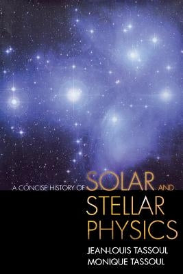A Concise History of Solar and Stellar Physics by Tassoul, Jean-Louis