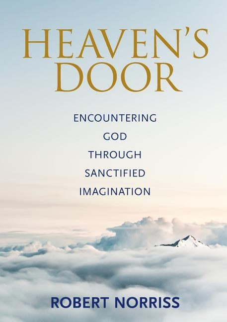 Heaven's Door: Encountering God through sanctified imagination by Norriss, Robert