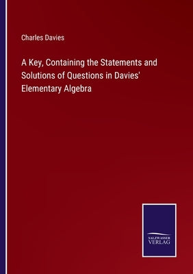 A Key, Containing the Statements and Solutions of Questions in Davies' Elementary Algebra by Davies, Charles