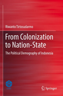 From Colonization to Nation-State: The Political Demography of Indonesia by Tirtosudarmo, Riwanto