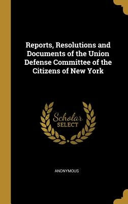 Reports, Resolutions and Documents of the Union Defense Committee of the Citizens of New York by Anonymous