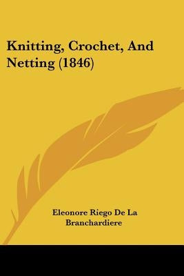 Knitting, Crochet, And Netting (1846) by Branchardiere, Eleonore Riego De La