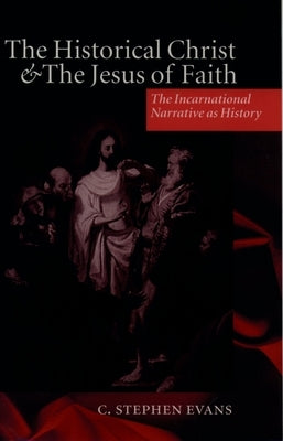The Historical Christ & the Jesus of Faith ' the Incarnational Narrative as History ' by Evans, C. Stephen