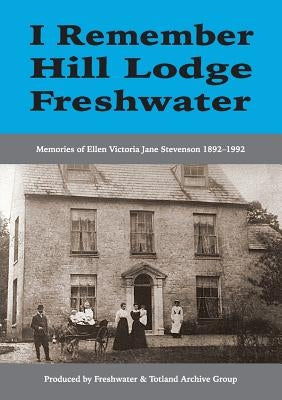 I Remember Hill Lodge, Freshwater: Memories of Ellen Victoria Jane Stevenson 1892-1992 by Freshwater &. Totland Archive Group
