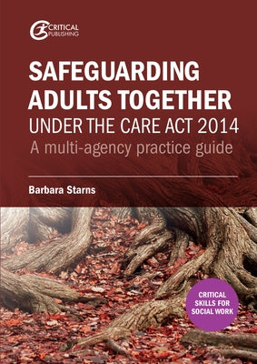 Safeguarding Adults Together under the Care Act 2014: A multi-agency practice guide by Starns, Barbara