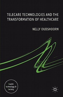 Telecare Technologies and the Transformation of Healthcare by Oudshoorn, N.