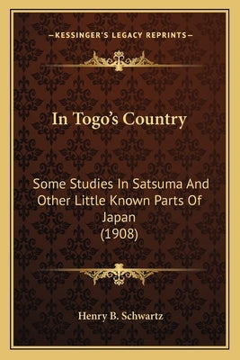 In Togo's Country: Some Studies in Satsuma and Other Little Known Parts of Japan (1908) by Schwartz, Henry B.