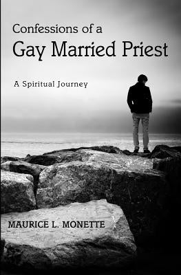 Confessions of a Gay Married Priest: A Spiritual Journey by Monette, Maurice L.