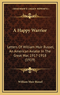 A Happy Warrior: Letters of William Muir Russel, an American Aviator in the Great War, 1917-1918 (1919) by Russel, William Muir