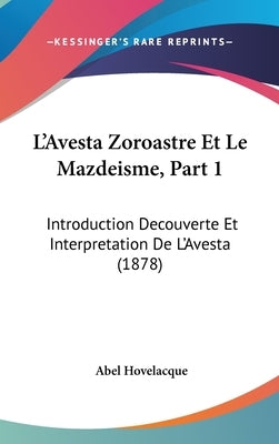 L'Avesta Zoroastre Et Le Mazdeisme, Part 1: Introduction Decouverte Et Interpretation de L'Avesta (1878) by Hovelacque, Abel