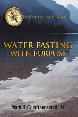 Water Fasting With Purpose by Colafranceschi D. C., Mark Dominic