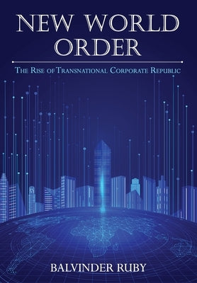 New World Order - The Rise of Transnational Corporate Republic by Ruby, Balvinder
