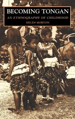 Becoming Tongan: An Ethnography of Childhood by Morton, Helen