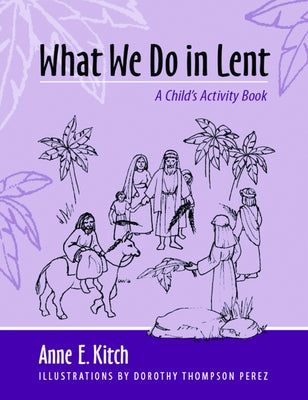 What We Do in Lent: A Child's Activity Book by Kitch, Anne E.