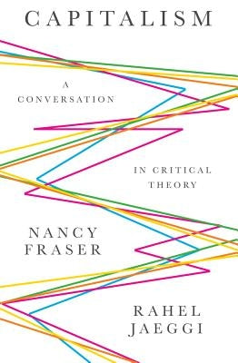 Capitalism: A Conversation in Critical Theory by Fraser, Nancy