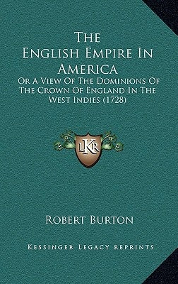 The English Empire In America: Or A View Of The Dominions Of The Crown Of England In The West Indies (1728) by Burton, Robert