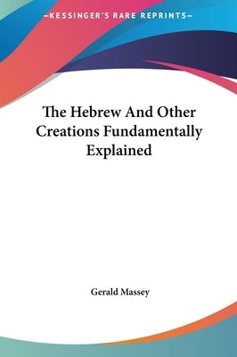 The Hebrew and Other Creations Fundamentally Explained by Massey, Gerald